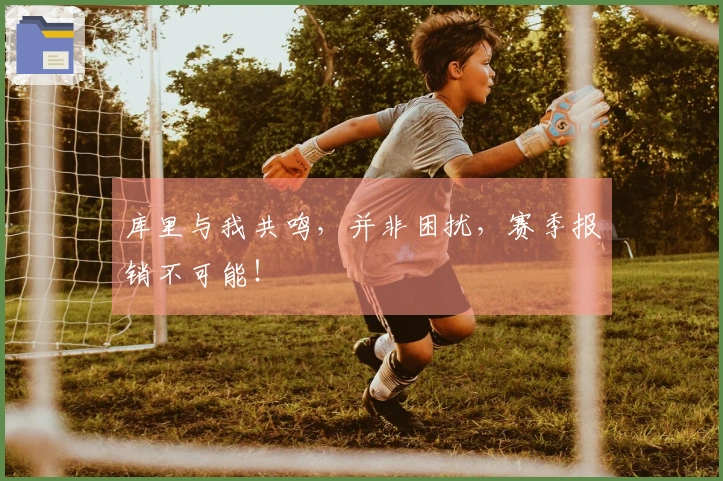 库里与我共鸣，并非困扰，赛季报销不可能！