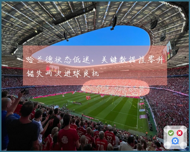 哈兰德状态低迷，关键数据挂零并错失两次进球良机