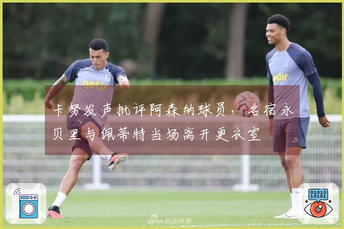 卡努发声批评阿森纳球员，名宿永贝里与佩蒂特当场离开更衣室