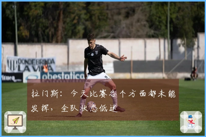 拉门斯：今天比赛各个方面都未能发挥，全队状态低迷
