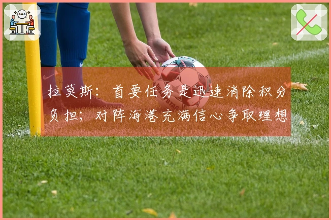 拉莫斯：首要任务是迅速消除积分负担；对阵海港充满信心争取理想分数