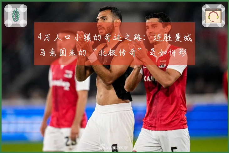 4万人口小镇的奇迹之路：连胜曼城马竞国米的“北极传奇”是如何形成的