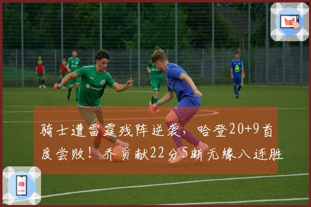 骑士遭雷霆残阵逆袭，哈登20+9首度尝败！乔贡献22分5断无缘八连胜
