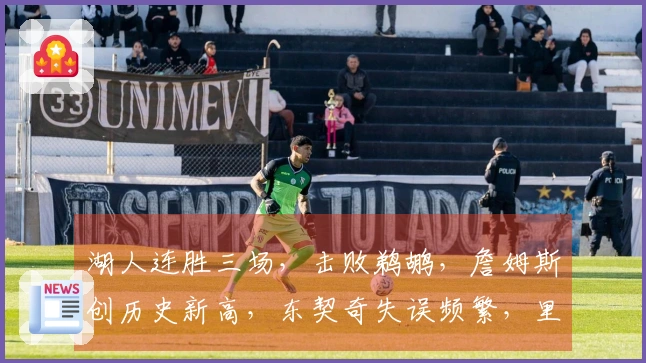 湖人连胜三场，击败鹈鹕，詹姆斯创历史新高，东契奇失误频繁，里夫斯表现不佳