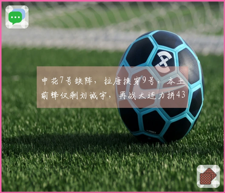 申花7号缺阵，拉唐换穿9号，本土前锋仅剩刘诚宇，再战大连力拼433