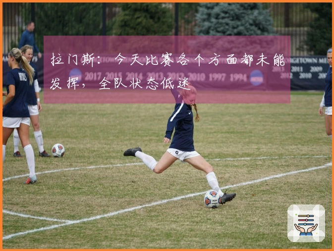 拉门斯：今天比赛各个方面都未能发挥，全队状态低迷
