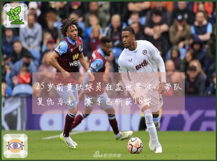 25岁前曼联球员狂轰世界波，带队复仇马竞，赛季已斩获18球