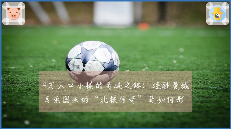 4万人口小镇的奇迹之路：连胜曼城马竞国米的“北极传奇”是如何形成的
