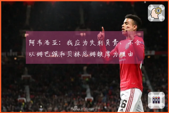 阿韦洛亚：我应为失利负责，不会以姆巴佩和贝林厄姆缺席为理由