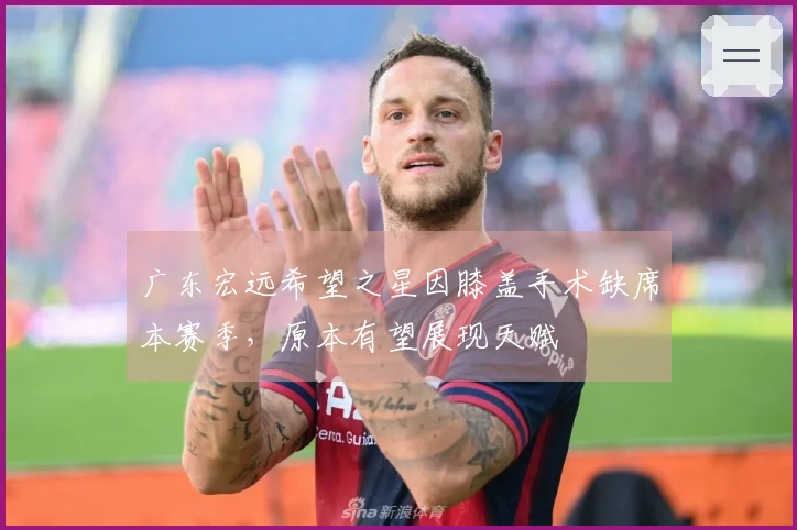 广东宏远希望之星因膝盖手术缺席本赛季，原本有望展现天赋