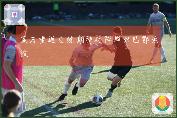 莱万重返合练期待对阵毕尔巴鄂竞技