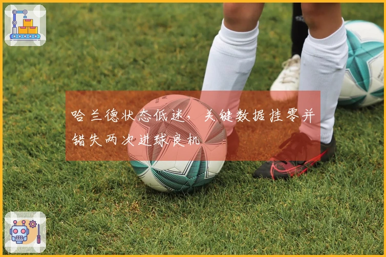 哈兰德状态低迷，关键数据挂零并错失两次进球良机