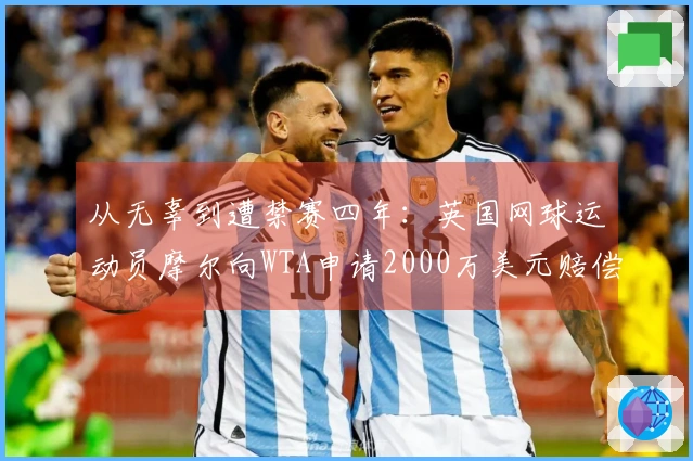 从无辜到遭禁赛四年：英国网球运动员摩尔向WTA申请2000万美元赔偿