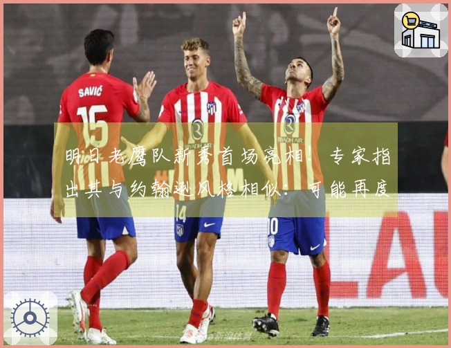 明日老鹰队新秀首场亮相！专家指出其与约翰逊风格相似：可能再度易手