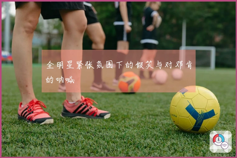全明星紧张氛围下的假笑与对邓肯的呐喊