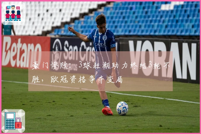 豪门惨败：3球狂潮助力终结3轮不胜，欧冠资格争夺变局