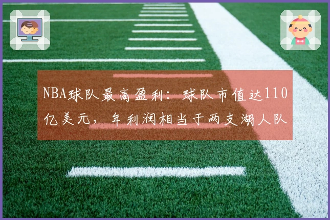 NBA球队最高盈利：球队市值达110亿美元，年利润相当于两支湖人队之和。