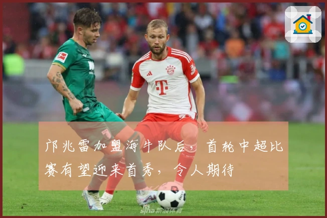 邝兆雷加盟海牛队后，首轮中超比赛有望迎来首秀，令人期待