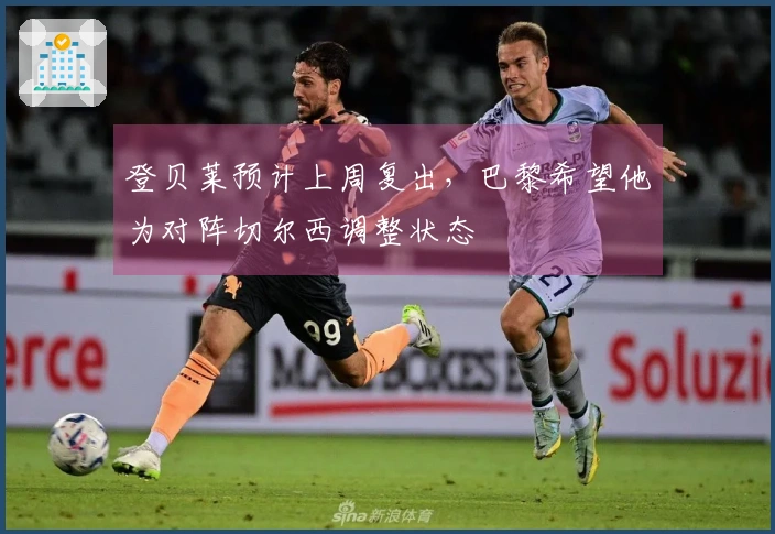 登贝莱预计上周复出，巴黎希望他为对阵切尔西调整状态