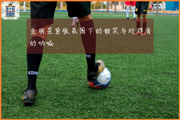 全明星紧张氛围下的假笑与对邓肯的呐喊